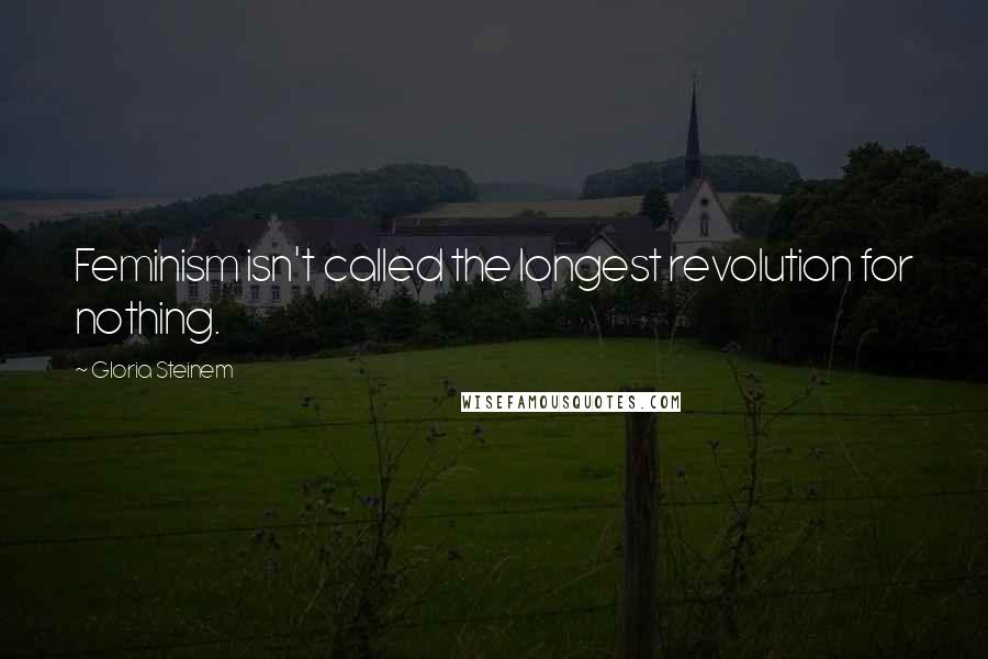 Gloria Steinem Quotes: Feminism isn't called the longest revolution for nothing.