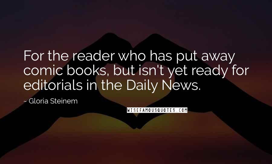 Gloria Steinem Quotes: For the reader who has put away comic books, but isn't yet ready for editorials in the Daily News.