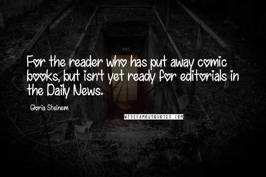 Gloria Steinem Quotes: For the reader who has put away comic books, but isn't yet ready for editorials in the Daily News.