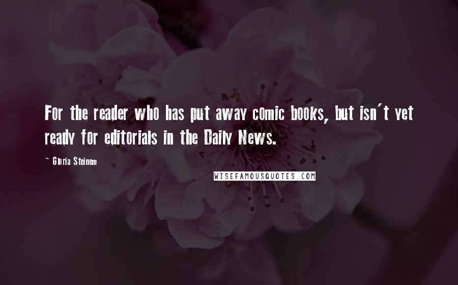 Gloria Steinem Quotes: For the reader who has put away comic books, but isn't yet ready for editorials in the Daily News.