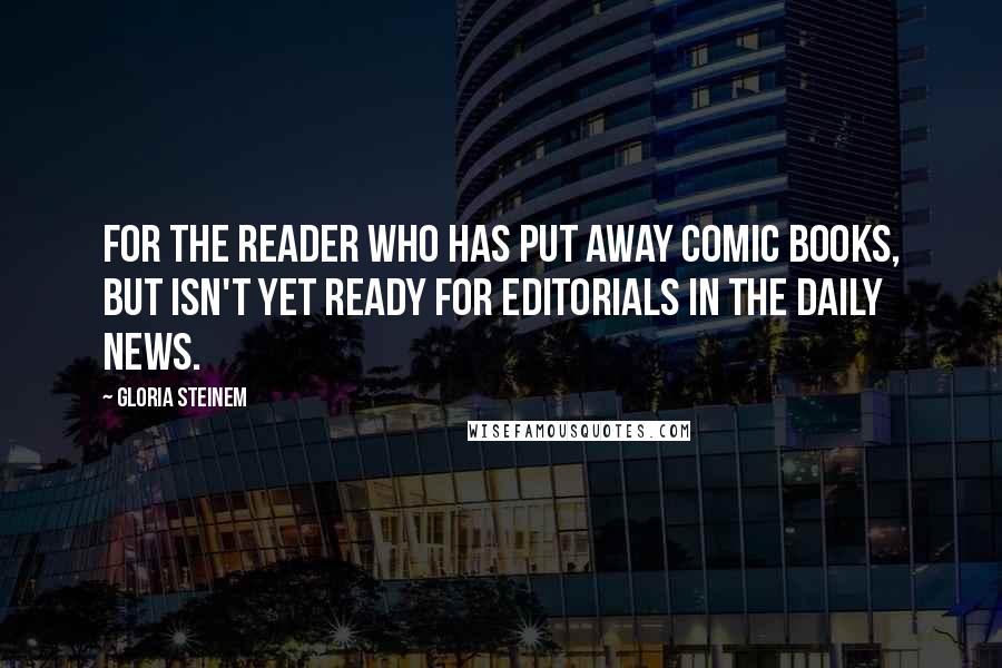 Gloria Steinem Quotes: For the reader who has put away comic books, but isn't yet ready for editorials in the Daily News.