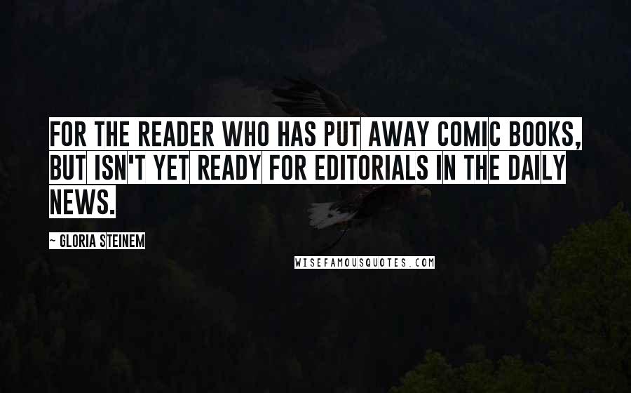 Gloria Steinem Quotes: For the reader who has put away comic books, but isn't yet ready for editorials in the Daily News.