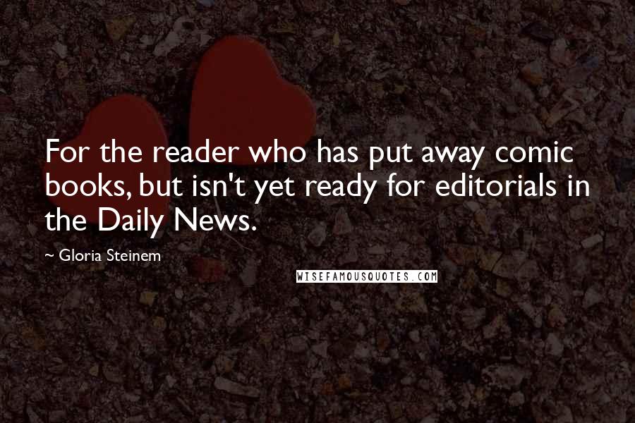 Gloria Steinem Quotes: For the reader who has put away comic books, but isn't yet ready for editorials in the Daily News.