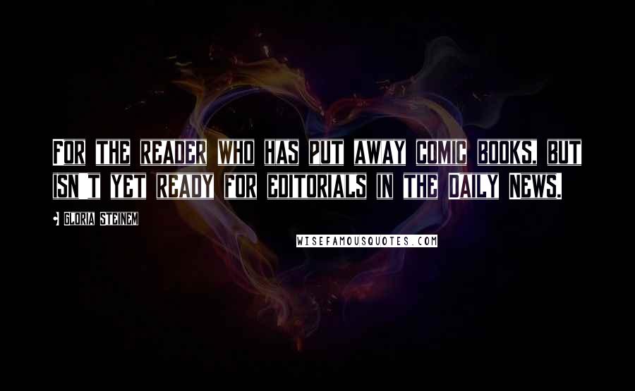 Gloria Steinem Quotes: For the reader who has put away comic books, but isn't yet ready for editorials in the Daily News.