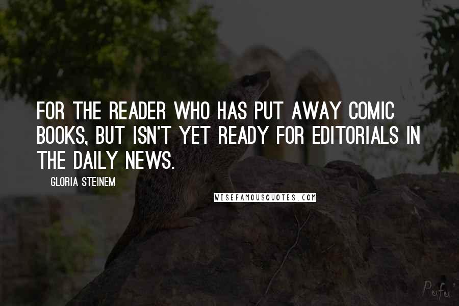 Gloria Steinem Quotes: For the reader who has put away comic books, but isn't yet ready for editorials in the Daily News.