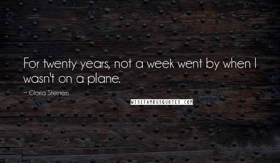 Gloria Steinem Quotes: For twenty years, not a week went by when I wasn't on a plane.