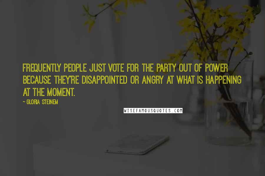 Gloria Steinem Quotes: Frequently people just vote for the party out of power because they're disappointed or angry at what is happening at the moment.