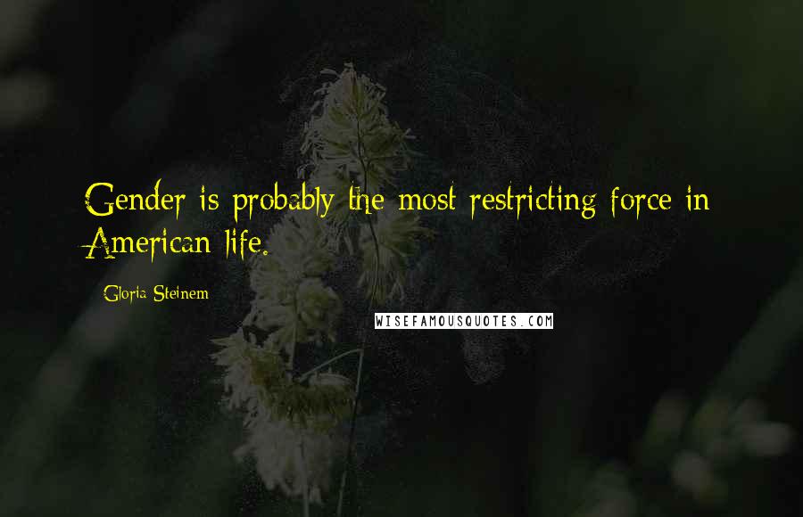 Gloria Steinem Quotes: Gender is probably the most restricting force in American life.
