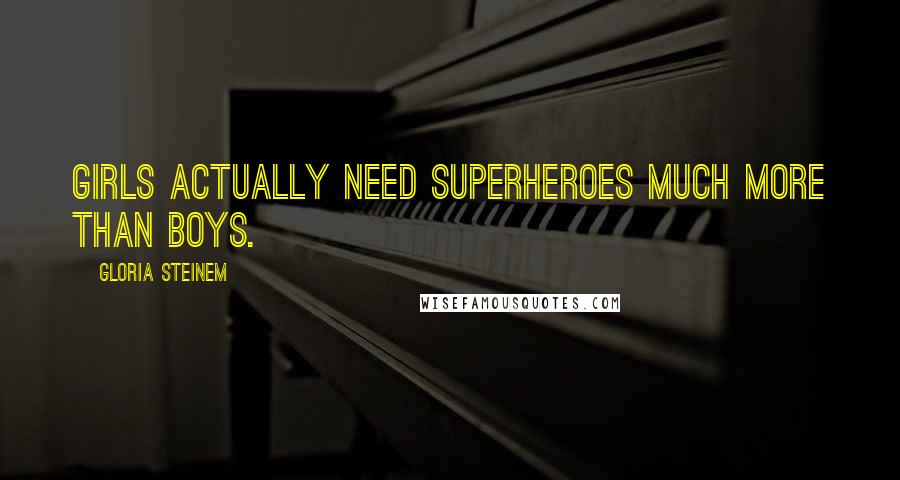 Gloria Steinem Quotes: Girls actually need superheroes much more than boys.