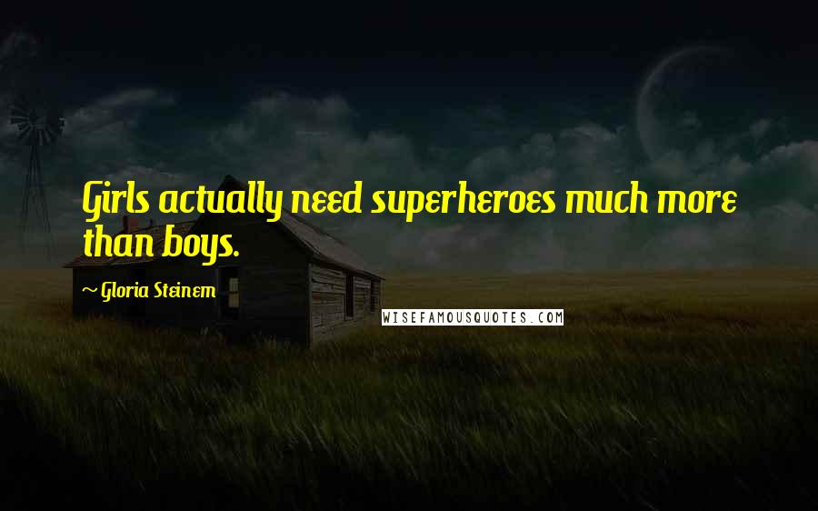 Gloria Steinem Quotes: Girls actually need superheroes much more than boys.