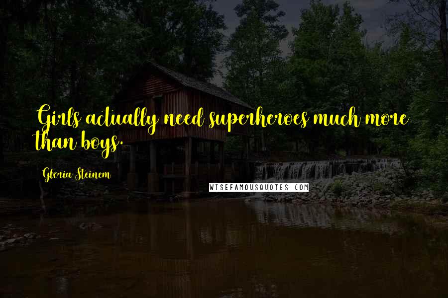 Gloria Steinem Quotes: Girls actually need superheroes much more than boys.