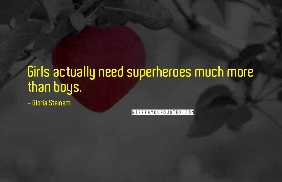 Gloria Steinem Quotes: Girls actually need superheroes much more than boys.