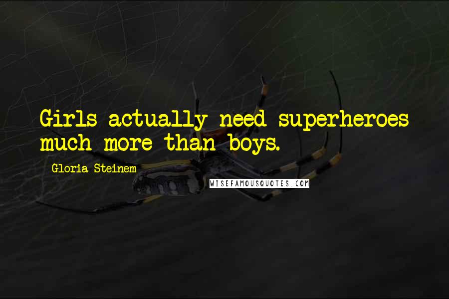 Gloria Steinem Quotes: Girls actually need superheroes much more than boys.