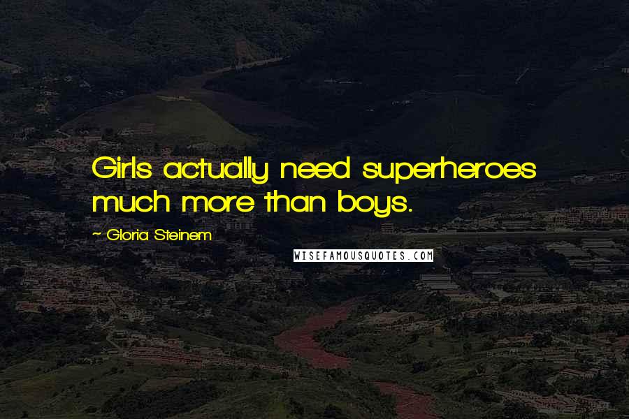 Gloria Steinem Quotes: Girls actually need superheroes much more than boys.