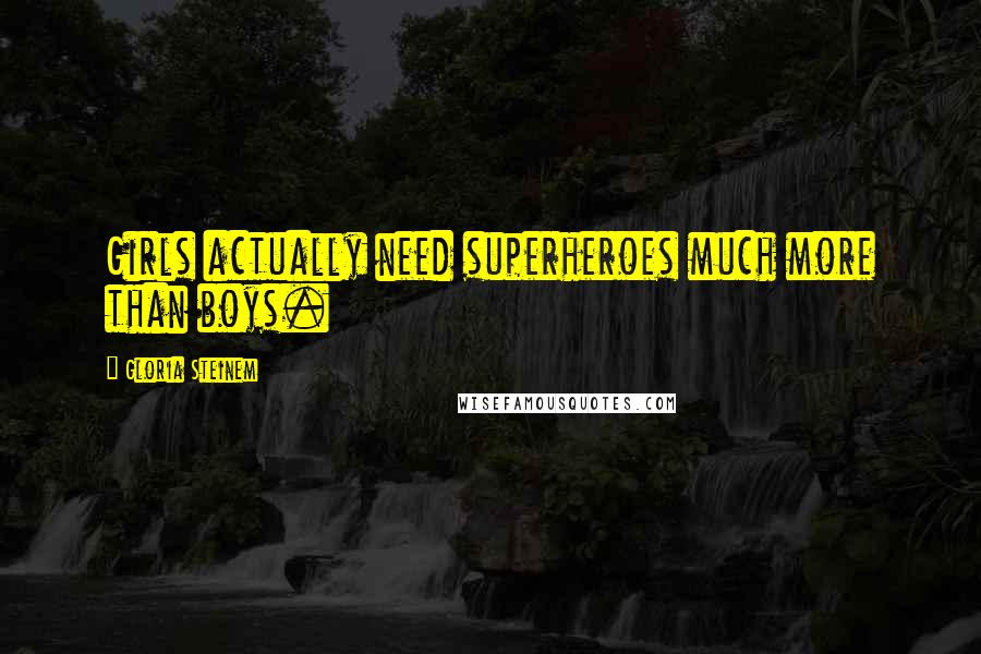 Gloria Steinem Quotes: Girls actually need superheroes much more than boys.