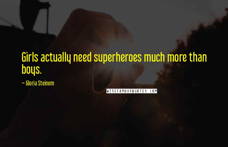 Gloria Steinem Quotes: Girls actually need superheroes much more than boys.