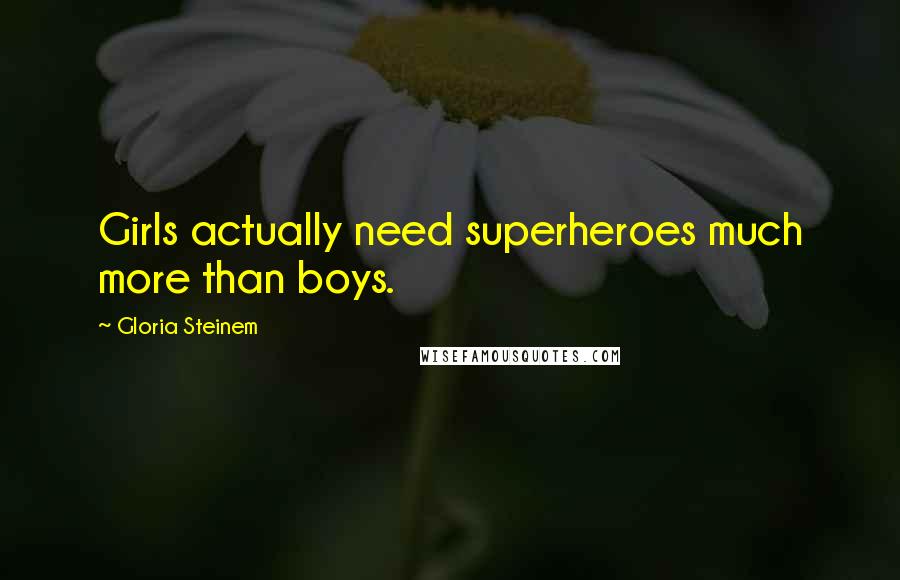 Gloria Steinem Quotes: Girls actually need superheroes much more than boys.