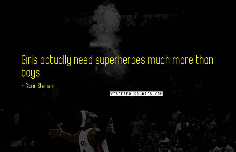 Gloria Steinem Quotes: Girls actually need superheroes much more than boys.