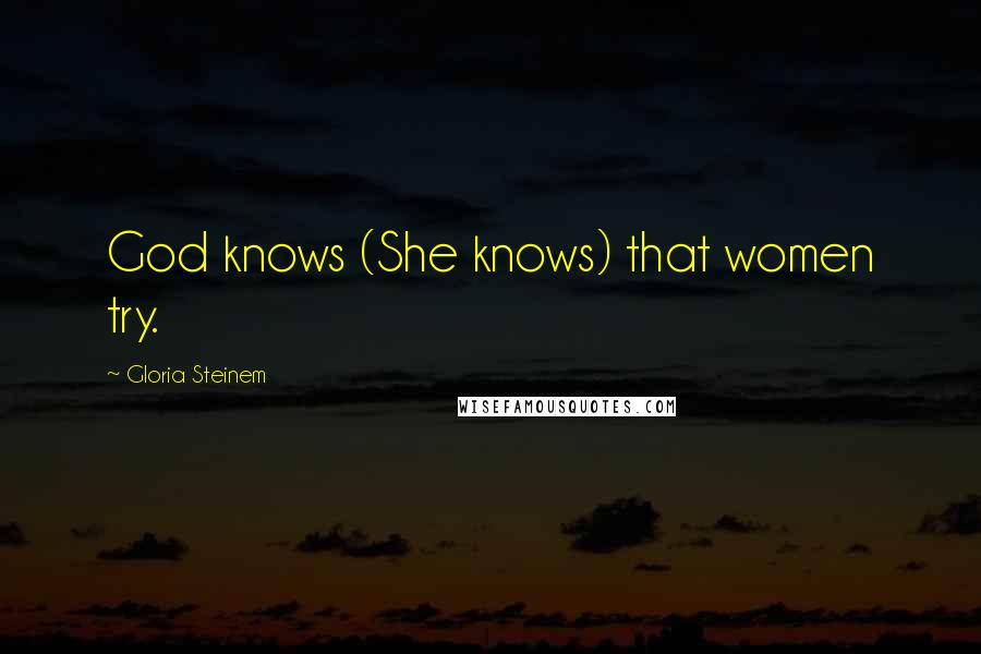 Gloria Steinem Quotes: God knows (She knows) that women try.