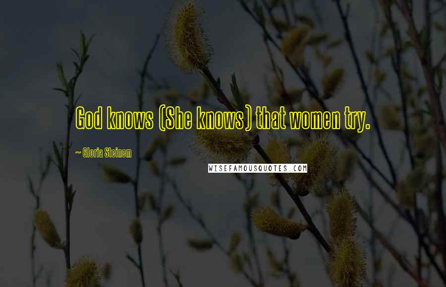 Gloria Steinem Quotes: God knows (She knows) that women try.