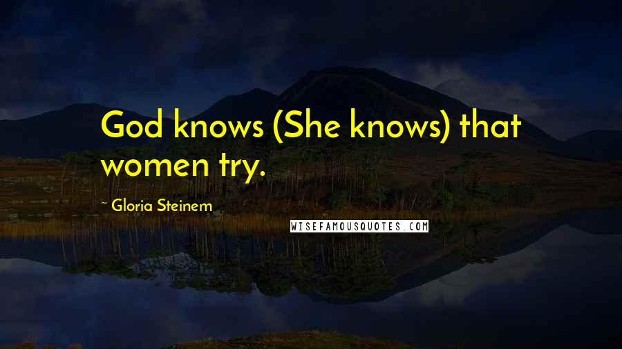 Gloria Steinem Quotes: God knows (She knows) that women try.