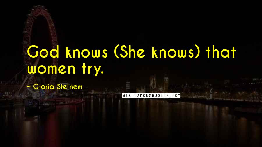 Gloria Steinem Quotes: God knows (She knows) that women try.