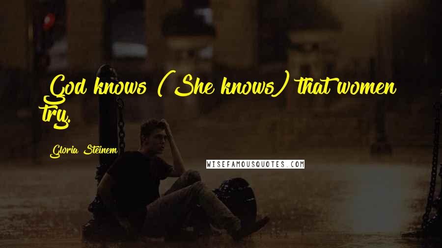 Gloria Steinem Quotes: God knows (She knows) that women try.