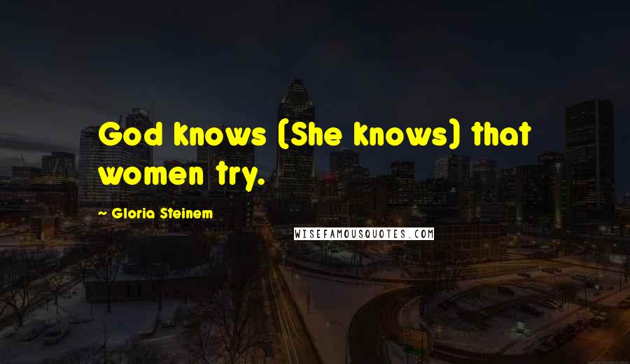 Gloria Steinem Quotes: God knows (She knows) that women try.
