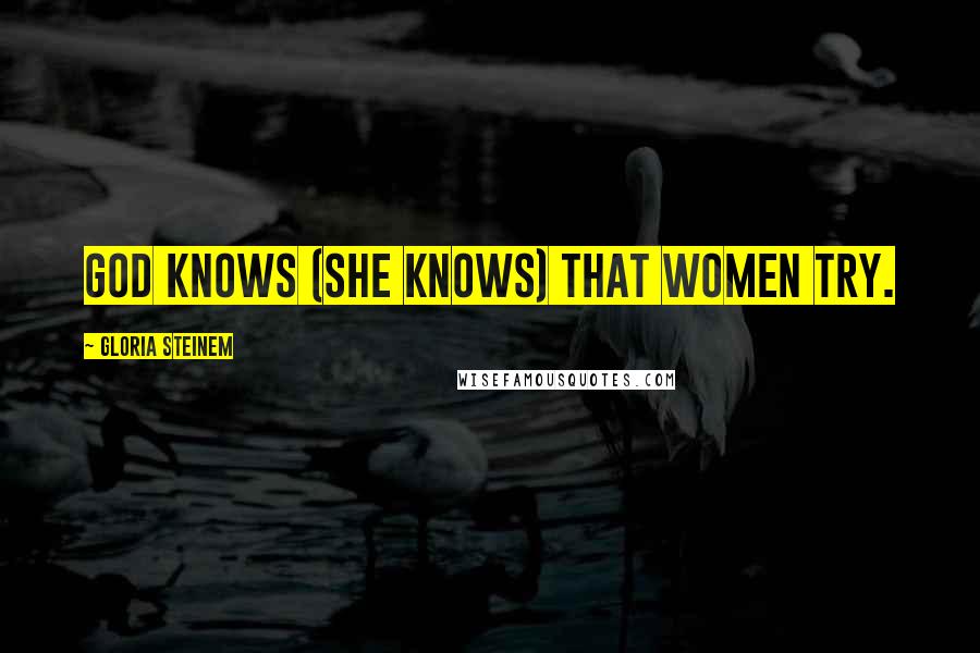 Gloria Steinem Quotes: God knows (She knows) that women try.