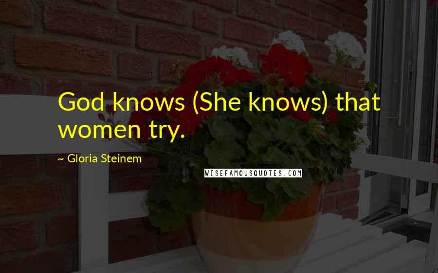 Gloria Steinem Quotes: God knows (She knows) that women try.