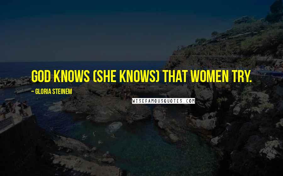 Gloria Steinem Quotes: God knows (She knows) that women try.