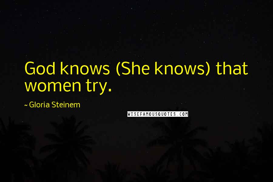 Gloria Steinem Quotes: God knows (She knows) that women try.