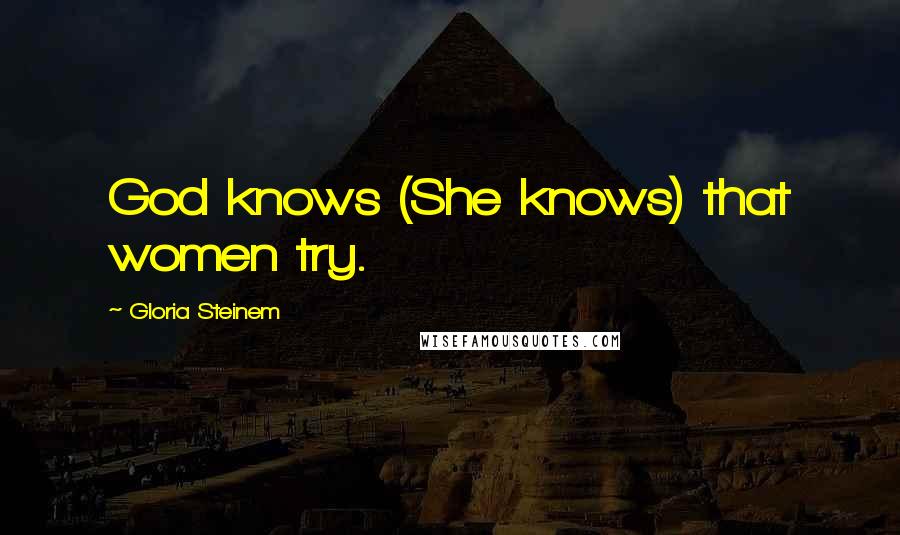 Gloria Steinem Quotes: God knows (She knows) that women try.