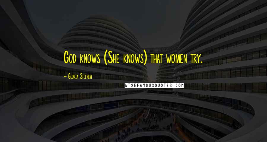 Gloria Steinem Quotes: God knows (She knows) that women try.