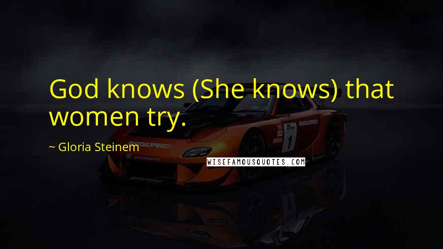 Gloria Steinem Quotes: God knows (She knows) that women try.