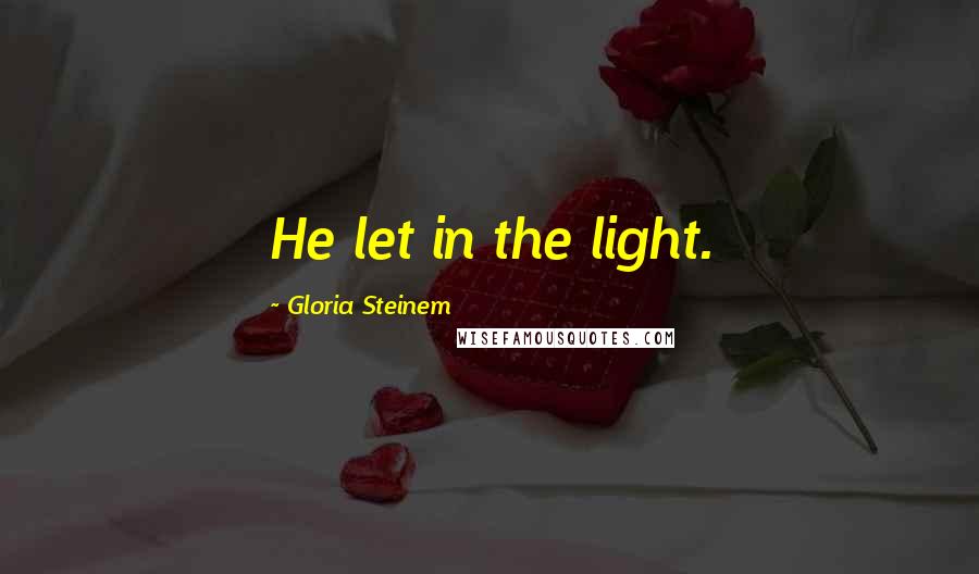 Gloria Steinem Quotes: He let in the light.