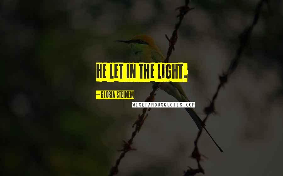 Gloria Steinem Quotes: He let in the light.