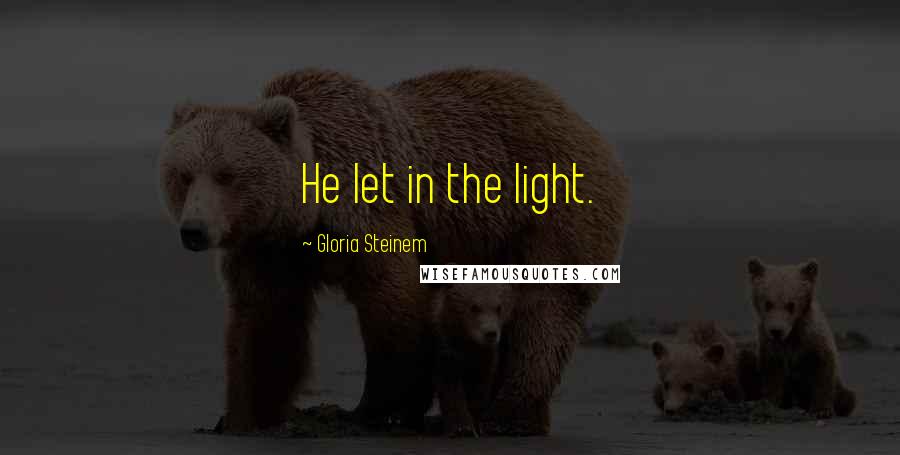 Gloria Steinem Quotes: He let in the light.