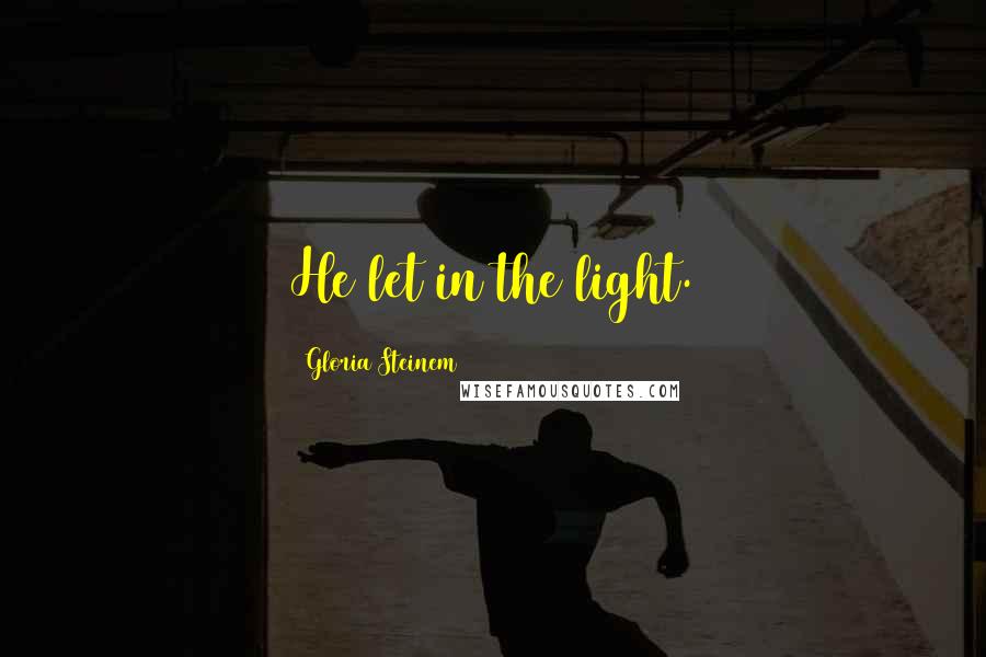 Gloria Steinem Quotes: He let in the light.