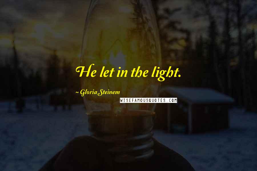 Gloria Steinem Quotes: He let in the light.