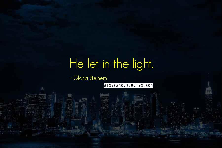 Gloria Steinem Quotes: He let in the light.