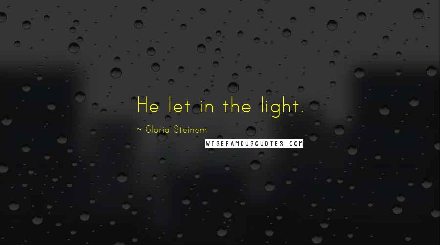 Gloria Steinem Quotes: He let in the light.