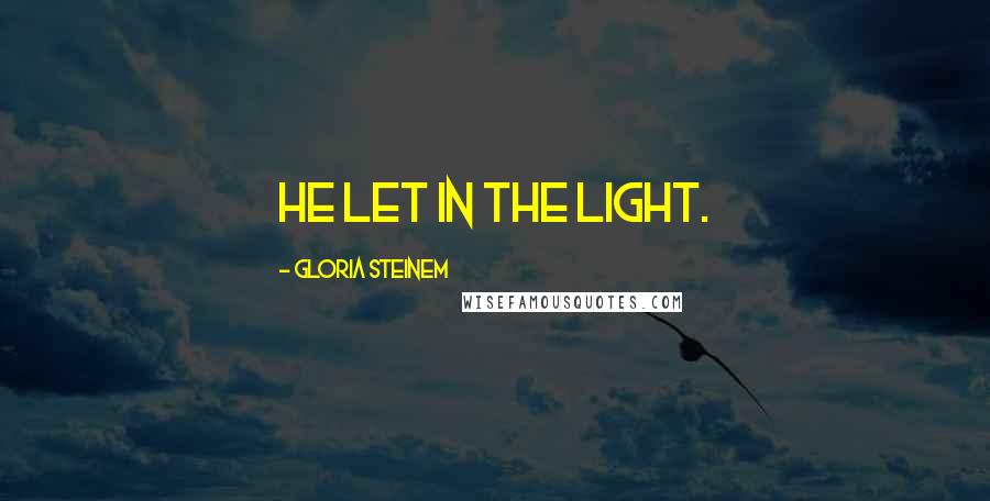 Gloria Steinem Quotes: He let in the light.