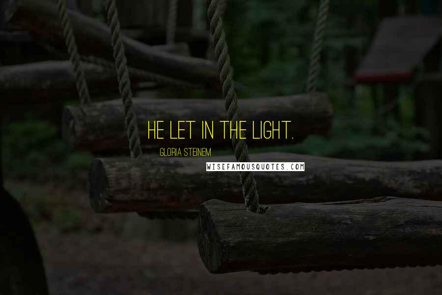 Gloria Steinem Quotes: He let in the light.