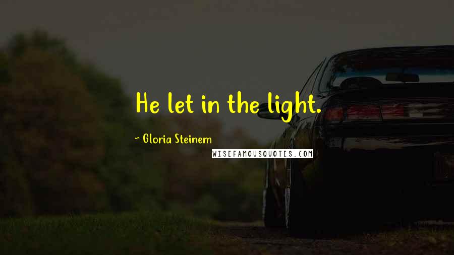 Gloria Steinem Quotes: He let in the light.