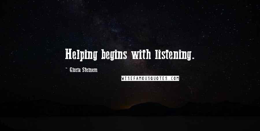 Gloria Steinem Quotes: Helping begins with listening.