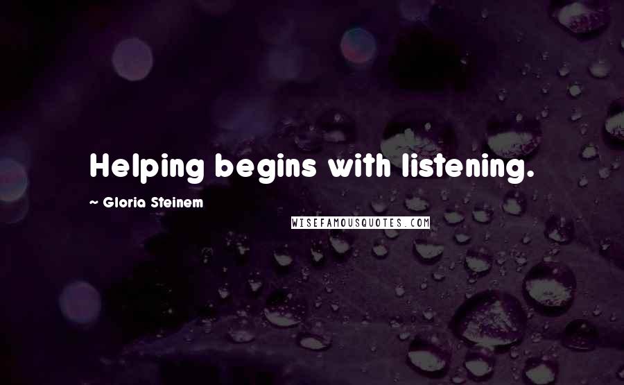 Gloria Steinem Quotes: Helping begins with listening.