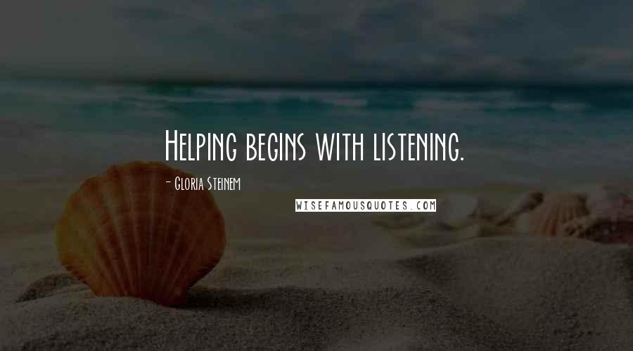 Gloria Steinem Quotes: Helping begins with listening.