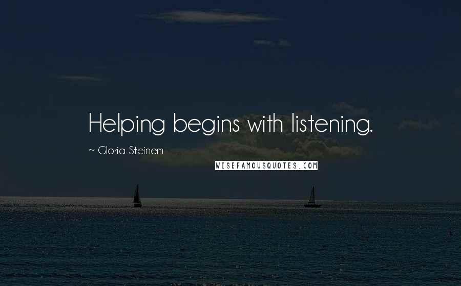 Gloria Steinem Quotes: Helping begins with listening.