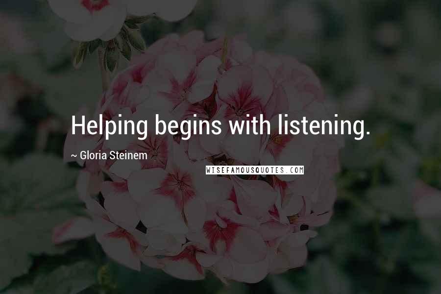 Gloria Steinem Quotes: Helping begins with listening.